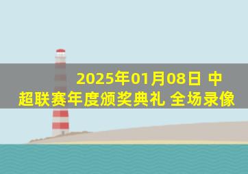 2025年01月08日 中超联赛年度颁奖典礼 全场录像